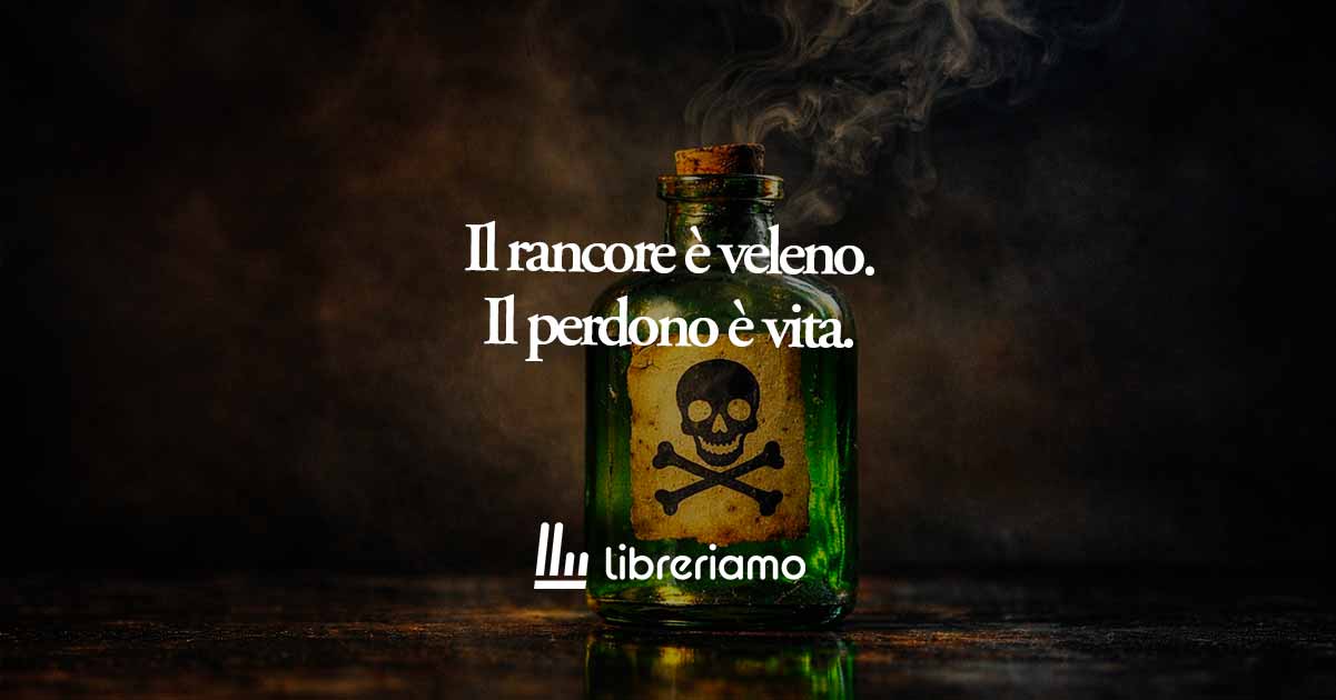 Il perdono è l'unico potente antidoto al veleno del rancore