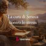 La cura di Seneca contro lo stress e la stanchezza cronica della nostra epoca