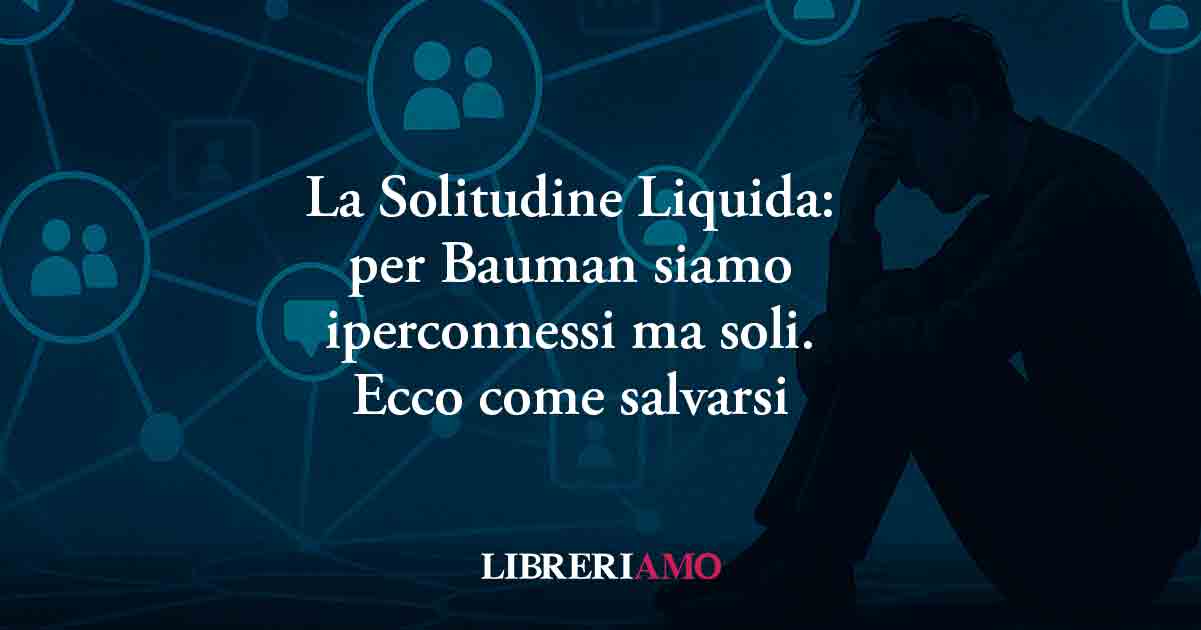 La Solitudine Liquida: per Bauman siamo iperconnessi ma soli, come salvarsi 1 La solitudine liquida: per Bauman siamo iperconnessi ma soli, come salvarsi