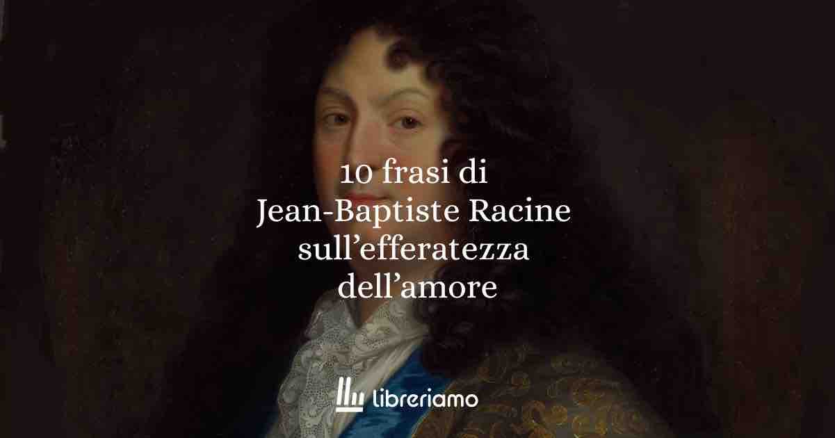 10 frasi di Jean-Baptiste Racine che ci insegnano quanto l’amore possa essere feroce