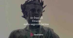 10 frasi di Orazio che insegnano a vivere meglio: tra saggezza latina e modernità