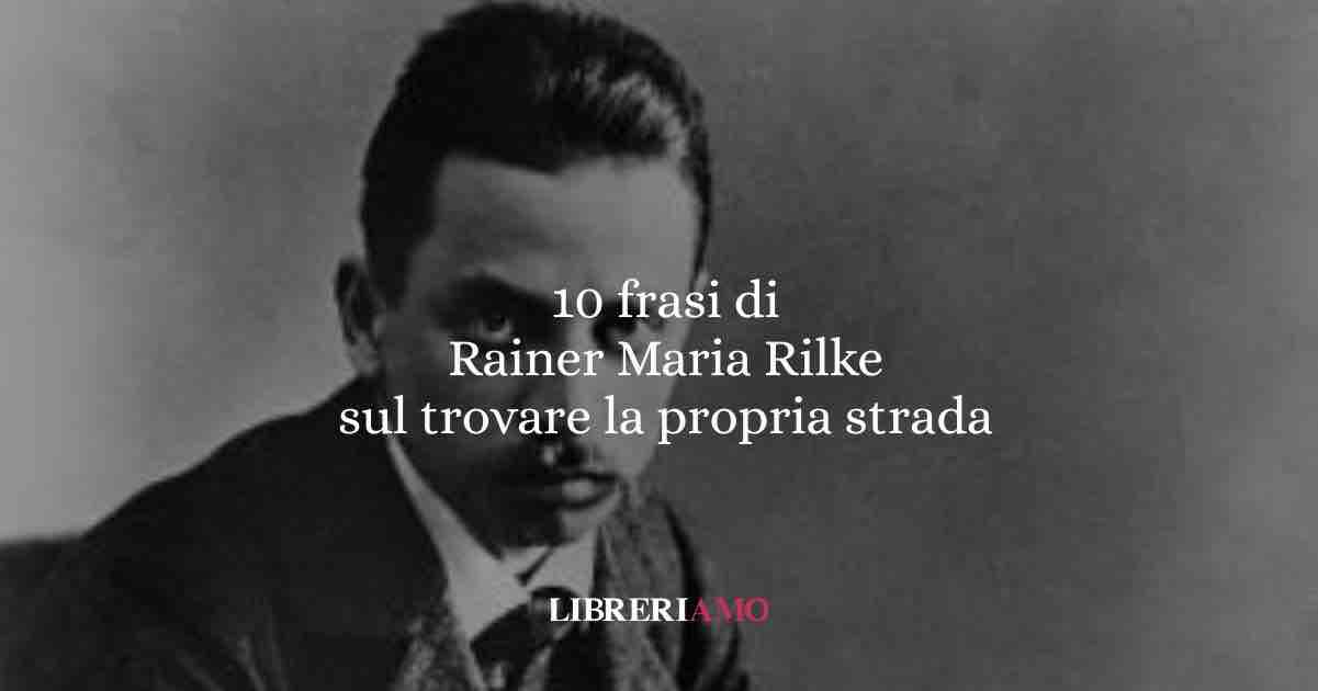 10 frasi di Rainer Maria Rilke per chi vuole trovare la propria strada dentro la vita