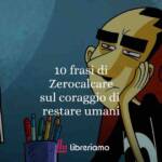10 frasi di Zerocalcare sul coraggio di restare umani