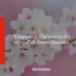 “Giappone. L’armonia del tempo” di Fosco Maraini: un viaggio nell’anima di un paese eterno