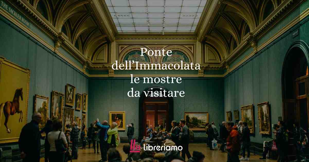 Ponte dell’Immacolata, 5 mostre da non perdere in tutta Italia