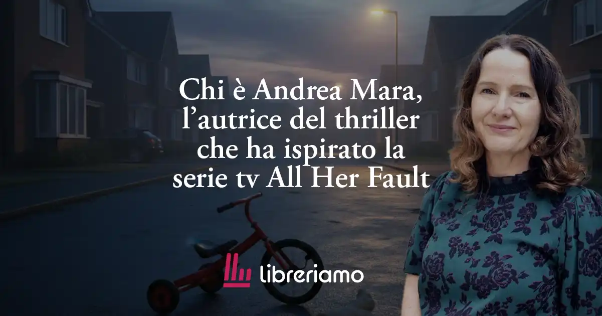 Chi è Andrea Mara, l’autrice del thriller che ha ispirato la serie tv All Her Fault
