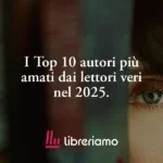 I Top 10 Autori Più Amati Dai Lettori Veri Nel 2025. La Classifica Di Libreriamo 7 I Top 10 autori più amati dai lettori veri nel 2025. La classifica di Libreriamo