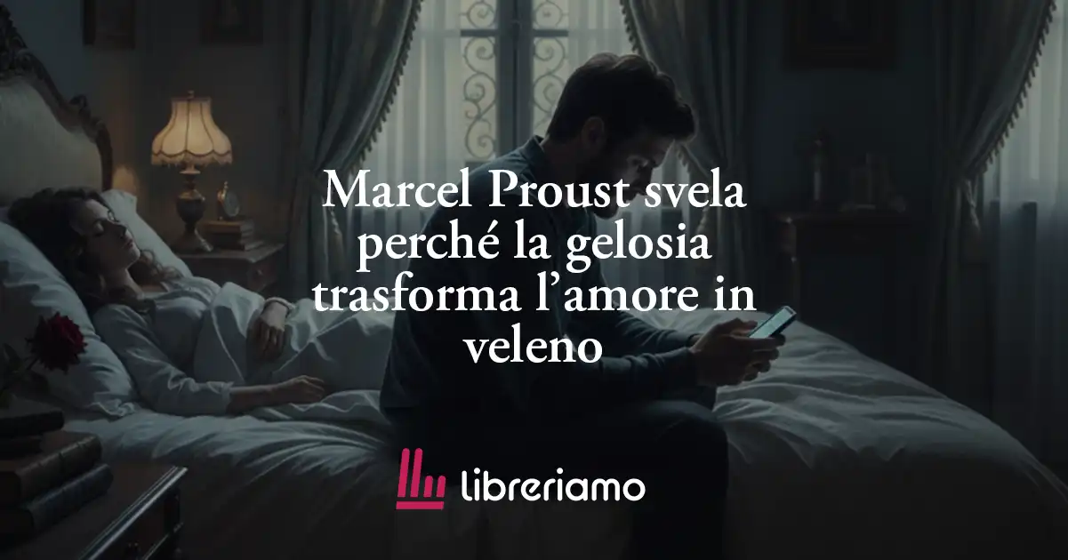 Marcel Proust svela perché la gelosia trasforma l’amore in veleno 1 Marcel Proust svela perché la gelosia trasforma l’amore in veleno