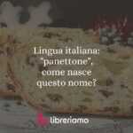Lingua italiana: "panettone", come nasce questo nome?