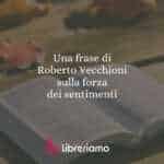 Una frase di Roberto Vecchioni sulla forza dei sentimenti