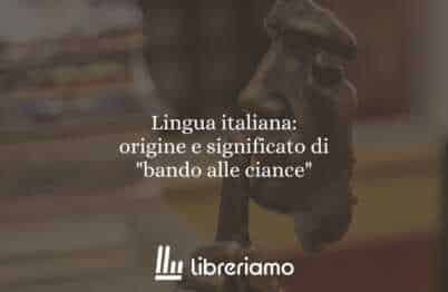 Lingua italiana: origine e significato di "bando alle ciance"