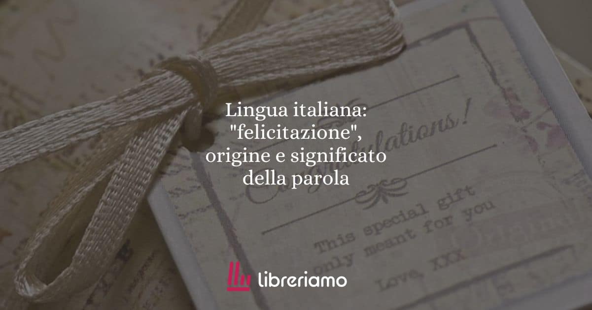 Lingua italiana: "felicitazione", origine e significato della parola 1 Lingua italiana: "felicitazione", origine e significato della parola
