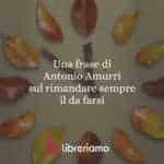 Una frase di Antonio Amurri sul rimandare sempre il da farsi