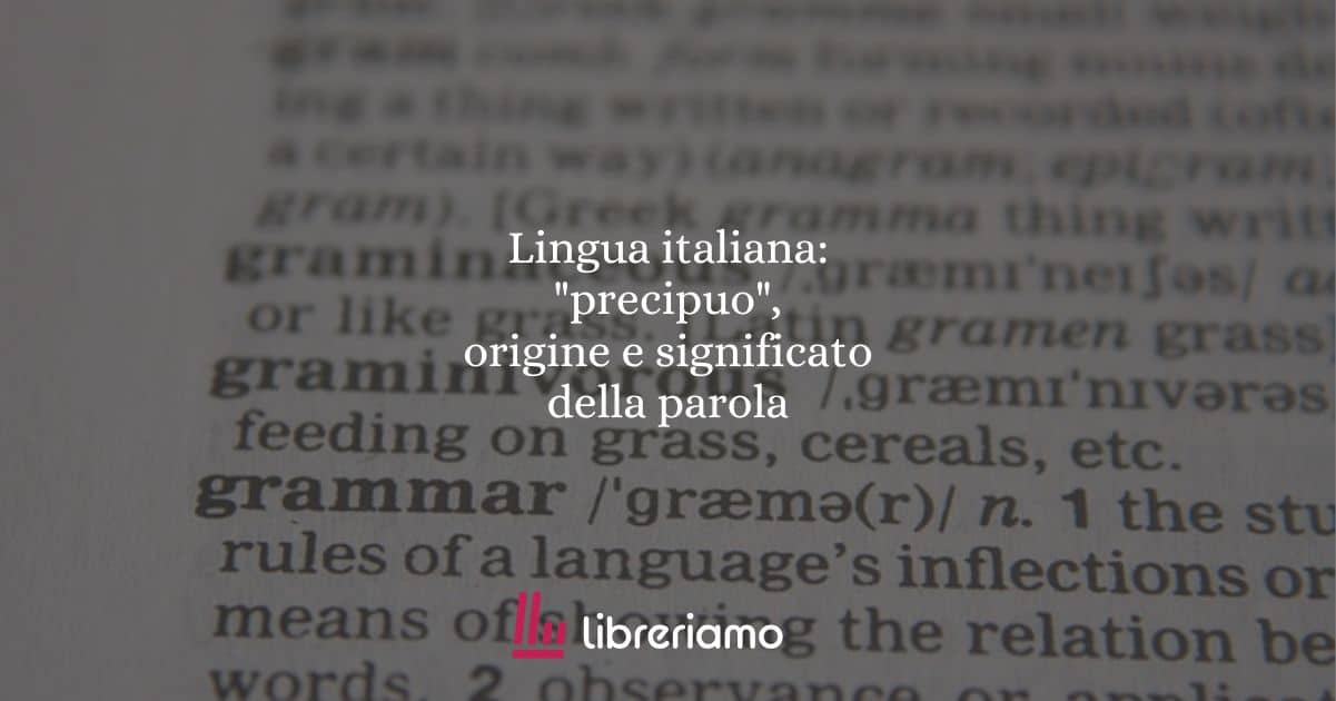 Lingua italiana: "precipuo", origine e significato della parola