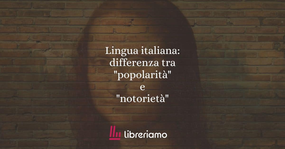 Lingua italiana: differenza tra "popolarità" e "notorietà"
