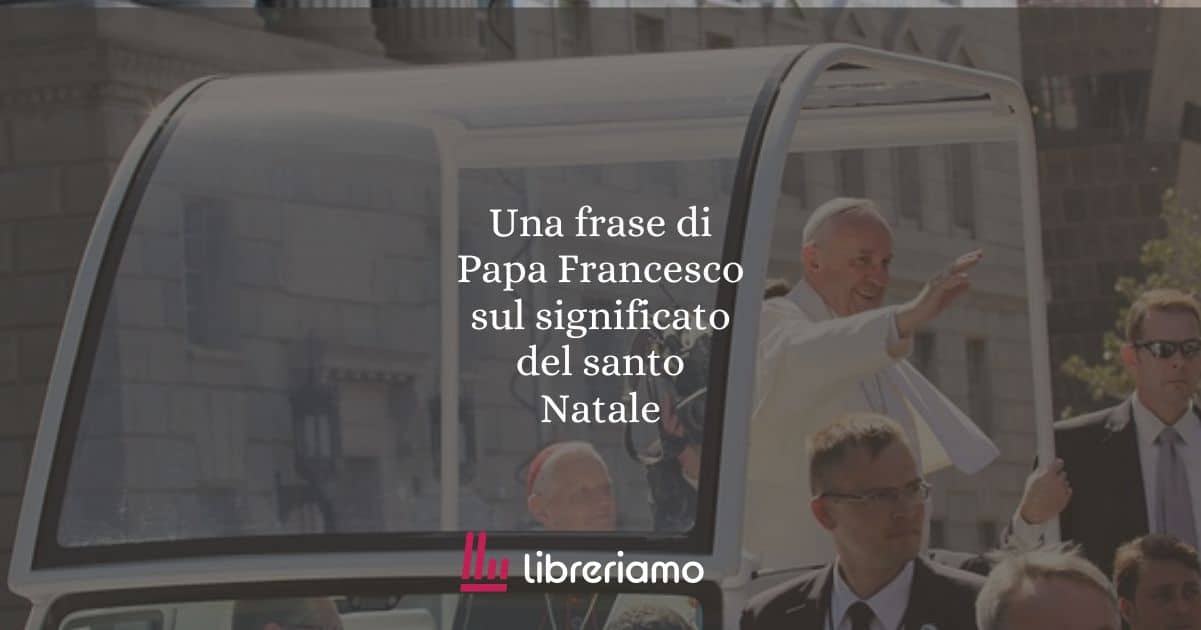 Una frase di Papa Francesco sul significato del santo Natale