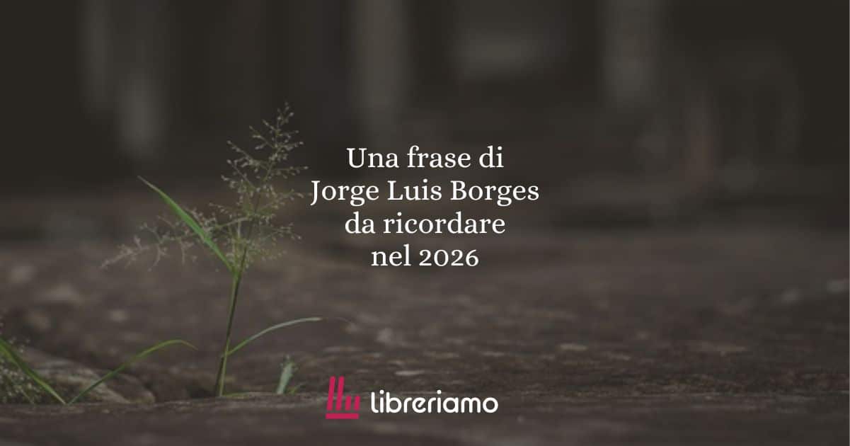 Una frase di Jorge Luis Borges da ricordare nel 2026