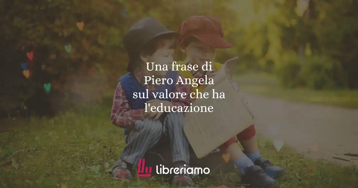 Una frase di Piero Angela sul valore che ha l'educazione