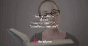 Lingua italiana: si dice "manifestamente" o "manifestatamente"?