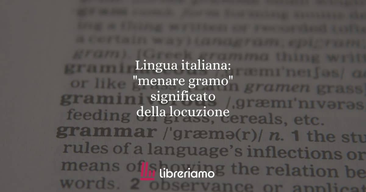 Lingua italiana: "menare gramo", significato della locuzione