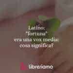 Latino: "fortuna" era una vox media: cosa significa?