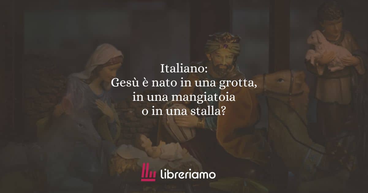 Italiano: Gesù è nato in una grotta, in una mangiatoia o in una stalla?