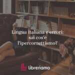 Lingua italiana e errori: sa cos'è l'ipercorrettismo?