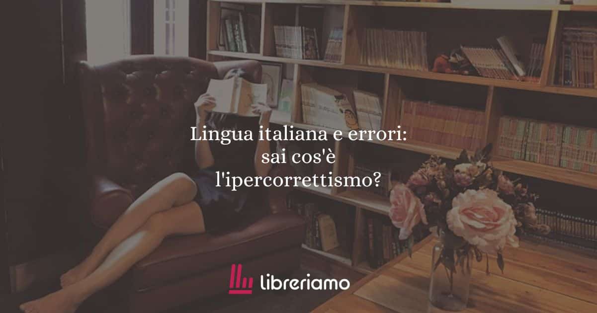 Lingua italiana e errori: sa cos'è l'ipercorrettismo?