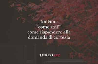 Italiano: "come stai?" come rispondere alla domanda di cortesia