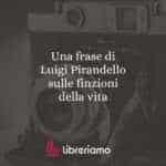 Una frase di Luigi Pirandello sulle finzioni della vita