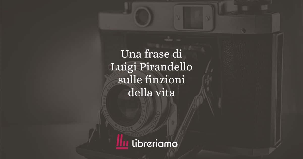 Una frase di Luigi Pirandello sulle finzioni della vita
