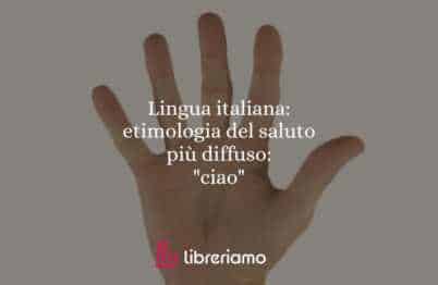 Lingua italiana: etimologia del saluto più diffuso: "ciao"