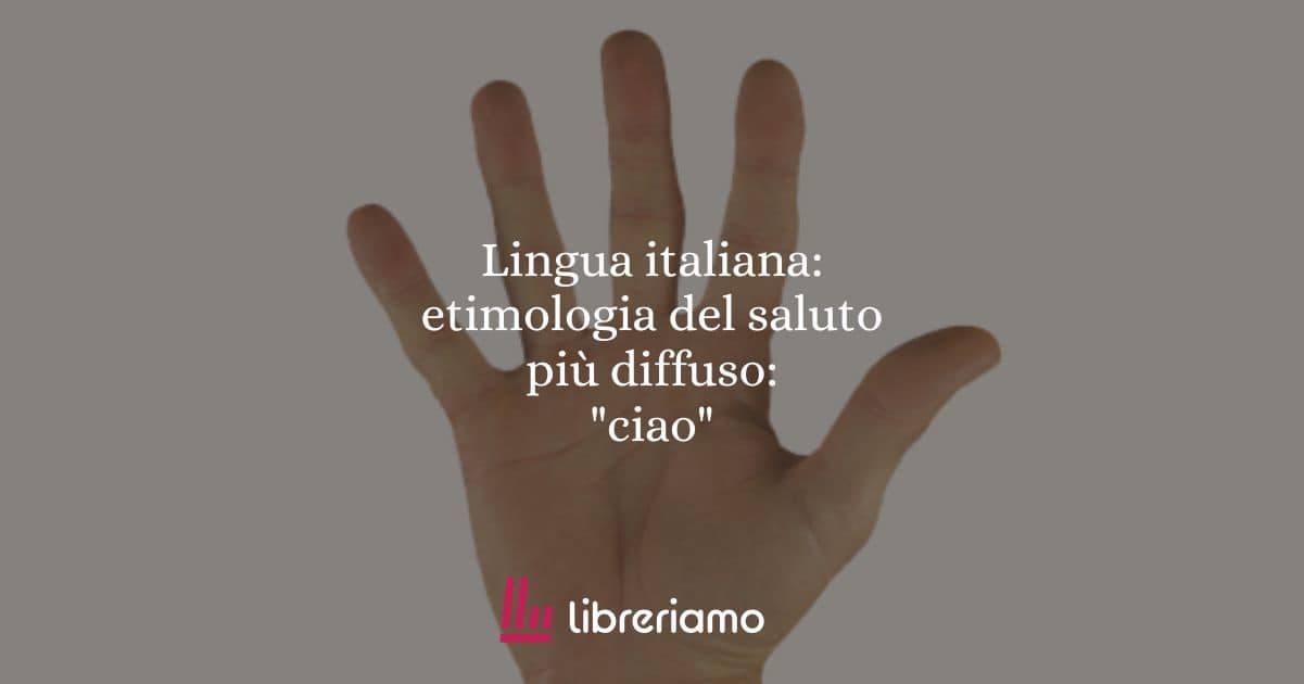 Lingua italiana: etimologia del saluto più diffuso: "ciao"