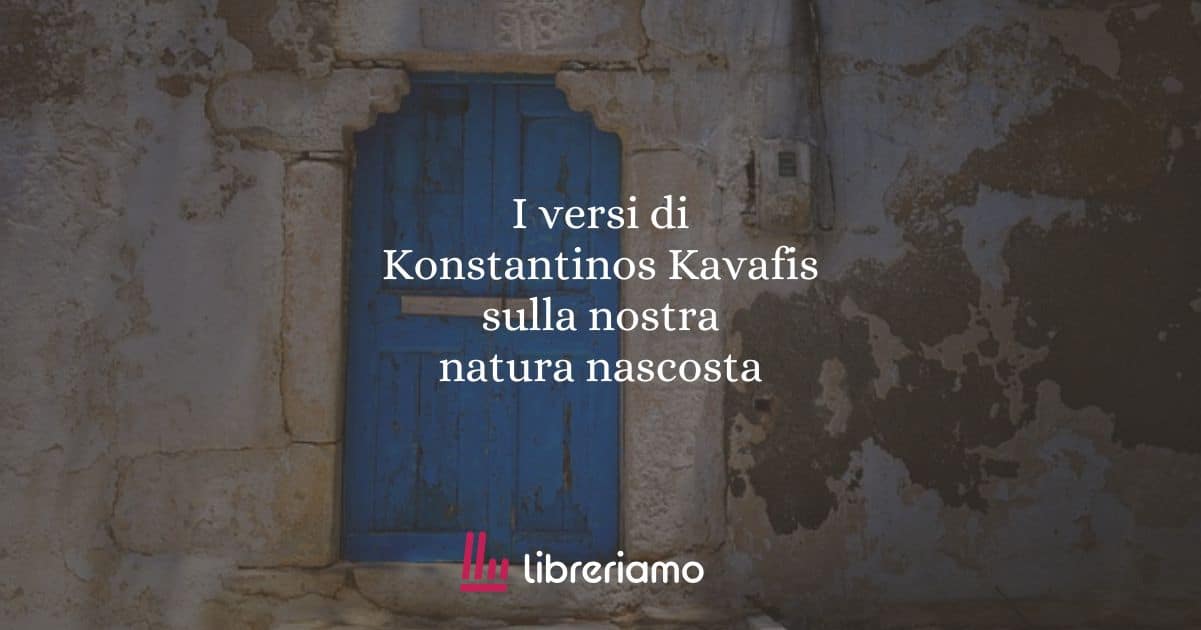I versi di Konstantinos Kavafis sulla nostra natura nascosta