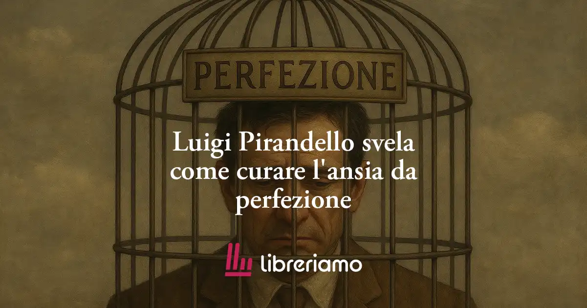 Luigi Pirandello svela come curare l'ansia da perfezione 1 Luigi Pirandello svela come curare l'ansia da perfezione
