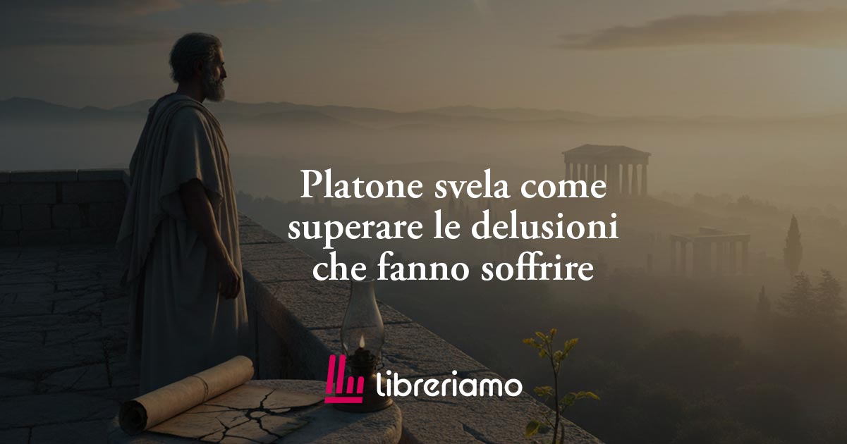 Platone svela come superare le delusioni che fanno soffrire