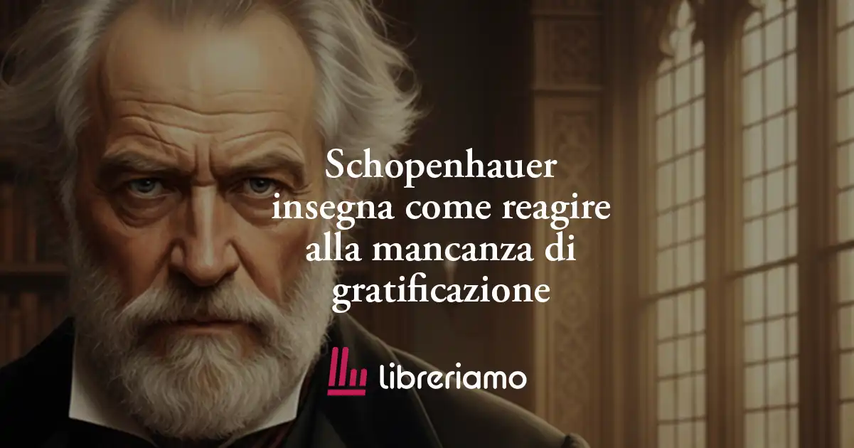 Schopenhauer insegna come reagire alla mancanza di gratificazione 1 Schopenhauer insegna come reagire alla mancanza di gratificazione