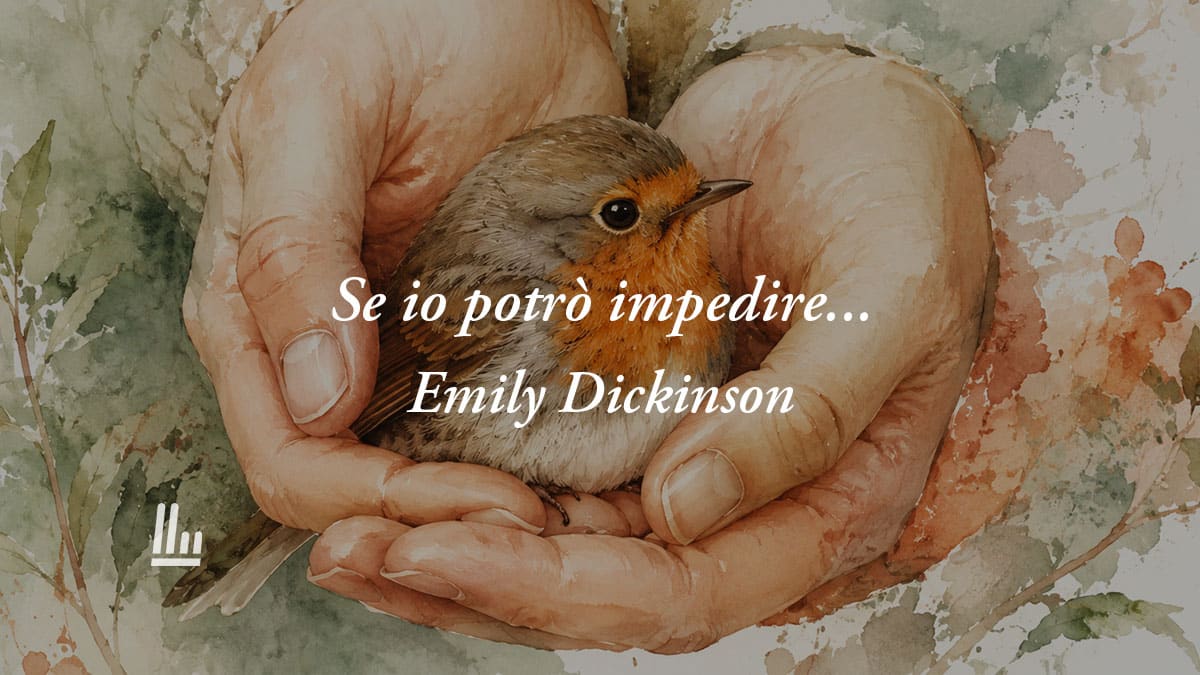 Se io potrò impedire... di Emily Dickinson: la poesia sul valore bellezza di prendersi cura degli altri 1 Se io potrò impedire... di Emily Dickinson: la poesia sul valore bellezza di prendersi cura degli altri