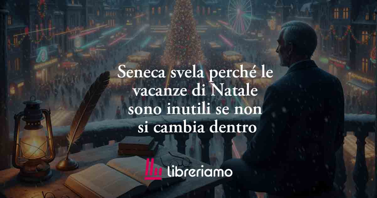 Seneca svela perché le vacanze di Natale sono inutili se non si cambia dentro