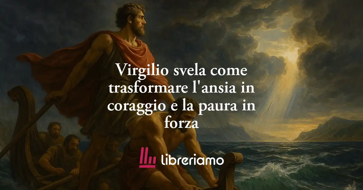 Virgilio svela come trasformare l'ansia in coraggio e la paura in forza