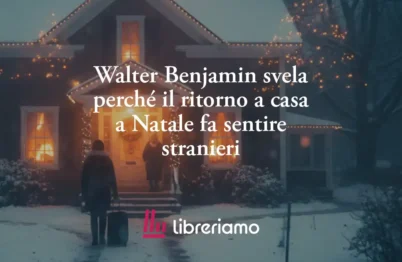 Walter Benjamin svela perché il ritorno a casa a Natale fa sentire stranieri