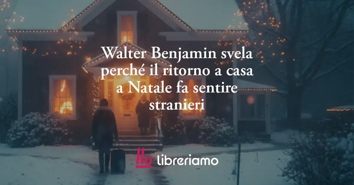 Walter Benjamin svela perché il ritorno a casa a Natale fa sentire stranieri