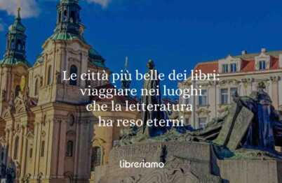 Le città più belle dei libri: viaggiare nei luoghi che la letteratura ha reso eterni