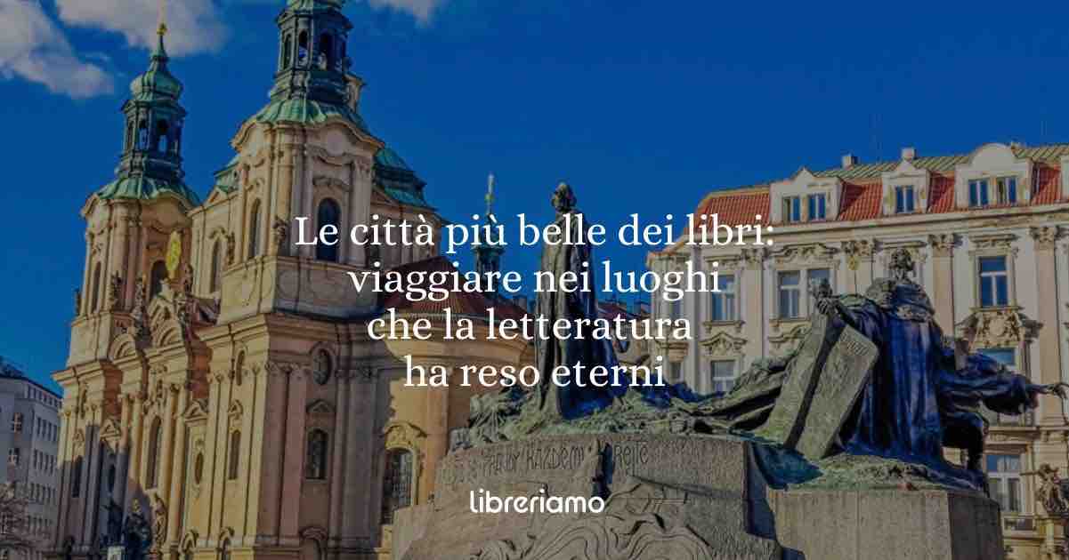 Le città più belle dei libri: viaggiare nei luoghi che la letteratura ha reso eterni