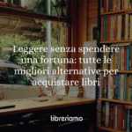 Leggere senza spendere una fortuna: tutte le migliori alternative per acquistare o prendere libri a basso costo