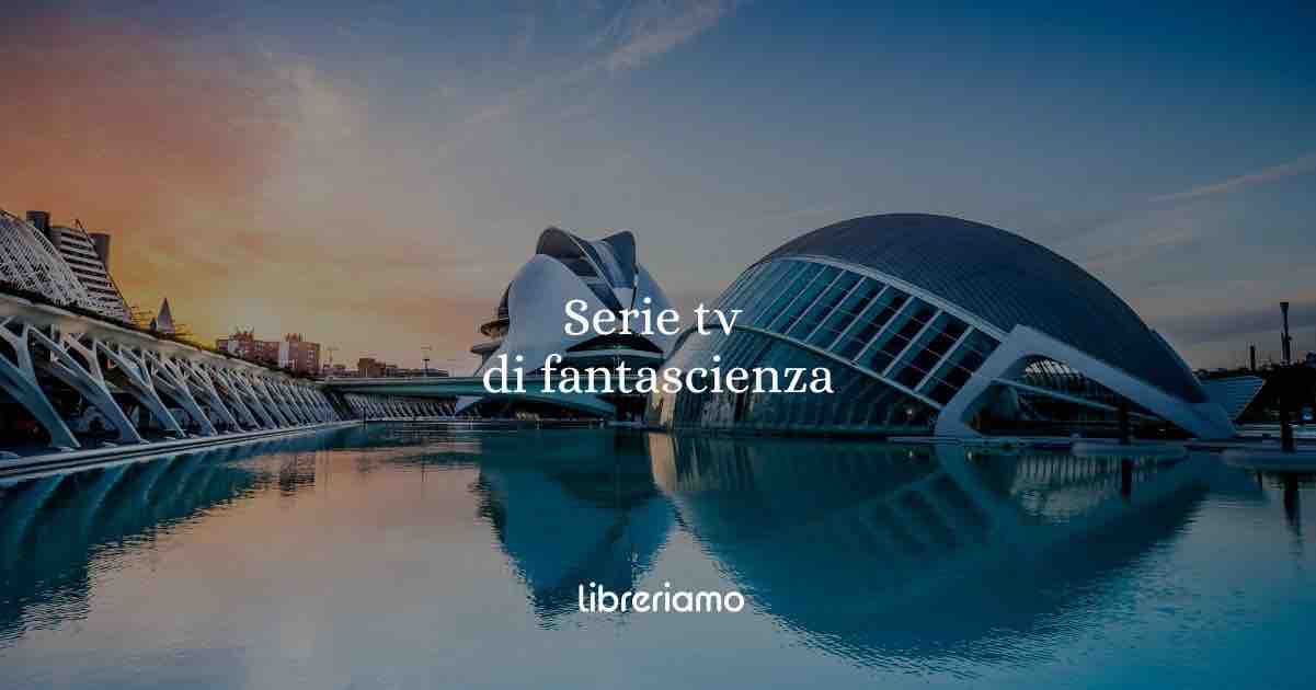 Serie TV di fantascienza per chi dice di non amare la fantascienza