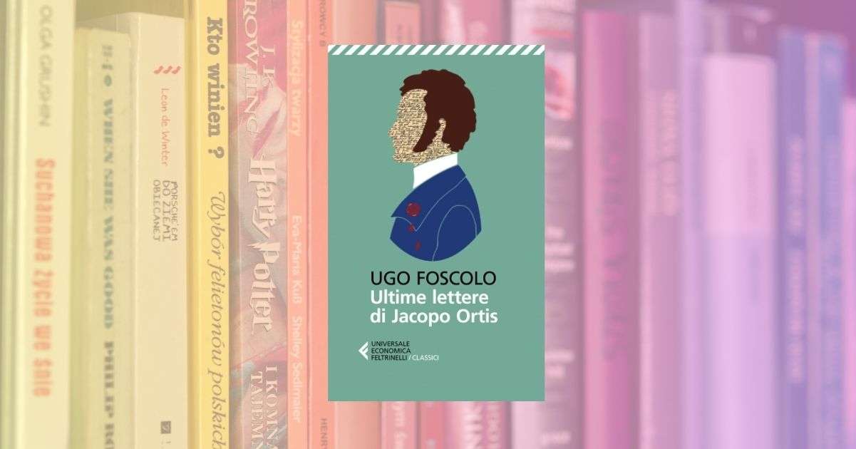 Ultime lettere di Jacopo Ortis un classico che ogni ragazzo dovrebbe leggere oggi