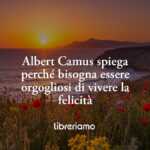 Albert Camus spiega perché bisogna essere orgogliosi di vivere la felicità