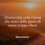 Dostoevskij svela l’ansia che nasce dalla paura di essere troppo liberi
