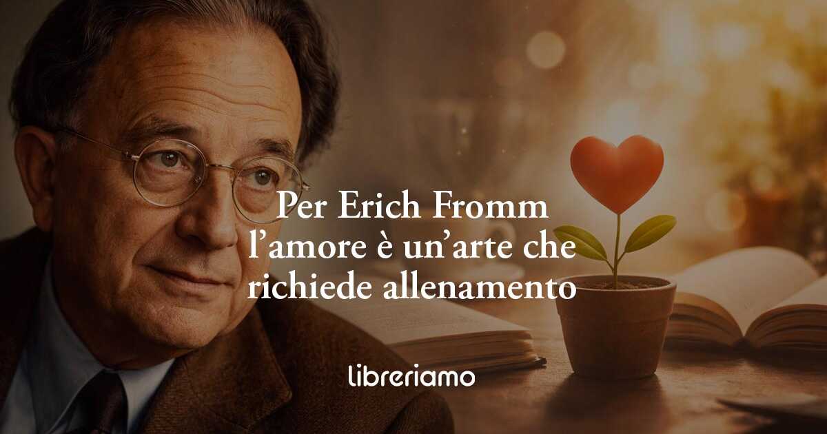 Per Erich Fromm l’amore vero non è fortuna, ma un’arte che richiede allenamento